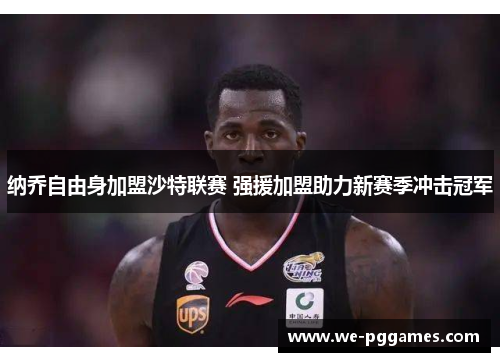 纳乔自由身加盟沙特联赛 强援加盟助力新赛季冲击冠军 纳乔自由身加盟沙特联赛 强援加盟助力新赛季冲击冠军