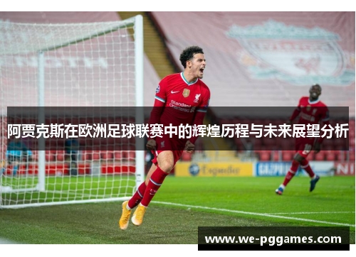 阿贾克斯在欧洲足球联赛中的辉煌历程与未来展望分析 阿贾克斯在欧洲足球联赛中的辉煌历程与未来展望分析
