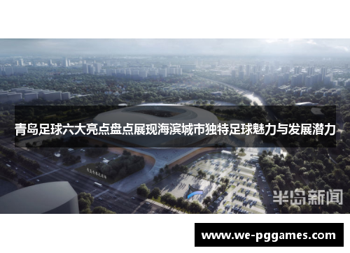 青岛足球六大亮点盘点展现海滨城市独特足球魅力与发展潜力