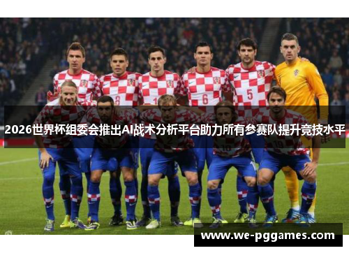 2026世界杯组委会推出AI战术分析平台助力所有参赛队提升竞技水平