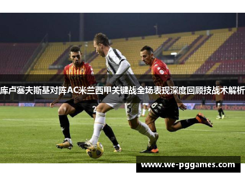 库卢塞夫斯基对阵AC米兰西甲关键战全场表现深度回顾技战术解析