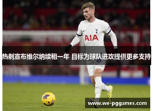 热刺宣布维尔纳续租一年 目标为球队进攻提供更多支持 热刺宣布维尔纳续租一年 目标为球队进攻提供更多支持