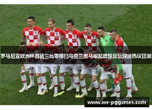 罗马尼亚欧洲杯首战三比零横扫乌克兰黑马崛起震惊足坛球迷热议狂潮