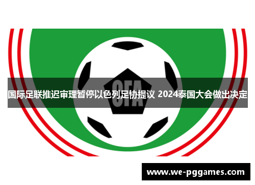 国际足联推迟审理暂停以色列足协提议 2024泰国大会做出决定