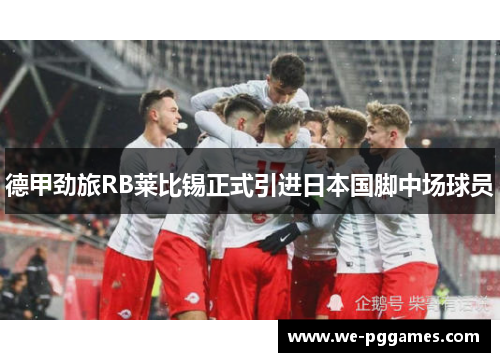 德甲劲旅RB莱比锡正式引进日本国脚中场球员