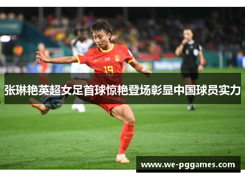 张琳艳英超女足首球惊艳登场彰显中国球员实力