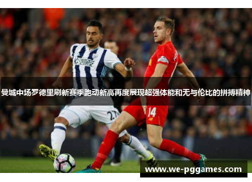 曼城中场罗德里刷新赛季跑动新高再度展现超强体能和无与伦比的拼搏精神