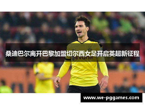 桑迪巴尔离开巴黎加盟切尔西女足开启英超新征程