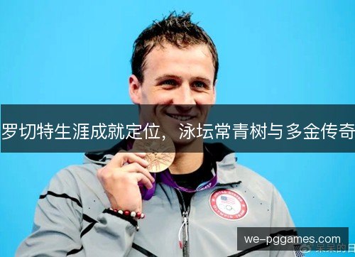 罗切特生涯成就定位,泳坛常青树与多金传奇 罗切特生涯成就定位,泳坛常青树与多金传奇