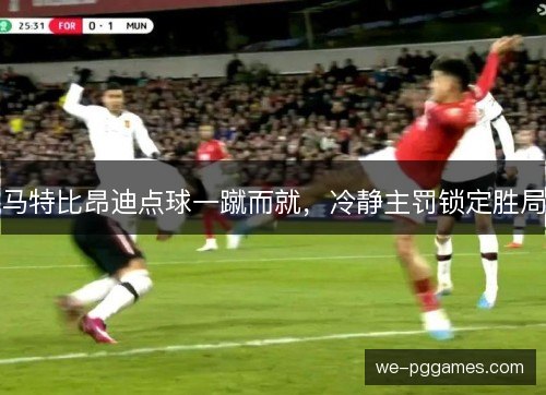 马特比昂迪点球一蹴而就，冷静主罚锁定胜局