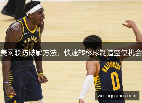 美网联防破解方法,快速转移球制造空位机会 美网联防破解方法,快速转移球制造空位机会