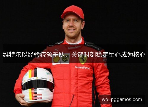 维特尔以经验统领车队,关键时刻稳定军心成为核心 维特尔以经验统领车队,关键时刻稳定军心成为核心